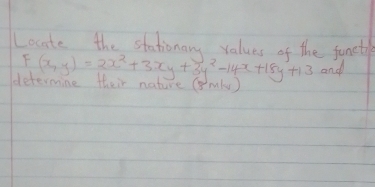 Locate the stationary values of the fanet
F(x,y)=2x^2+3xy+3y^2-14x+18y+13 and 
determine their nature (mly )