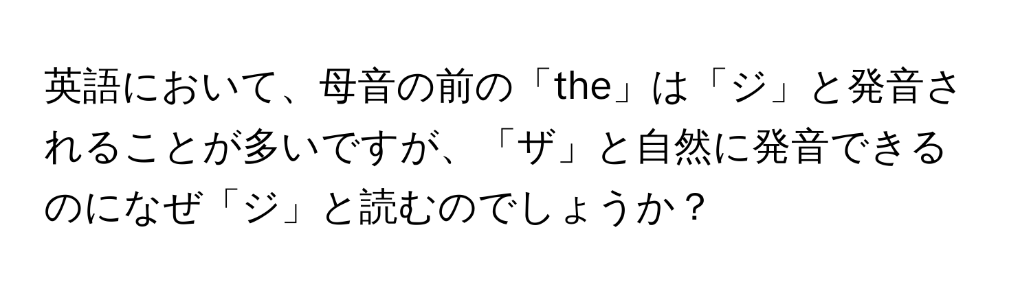 英語において、母音の前の「the」は「ジ」と発音されることが多いですが、「ザ」と自然に発音できるのになぜ「ジ」と読むのでしょうか？