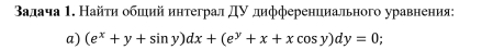 Βалача 1. Найτи обшιий интеграл дν дифференциального уравнения: 
a) (e^x+y+sin y)dx+(e^y+x+xcos y)dy=0;