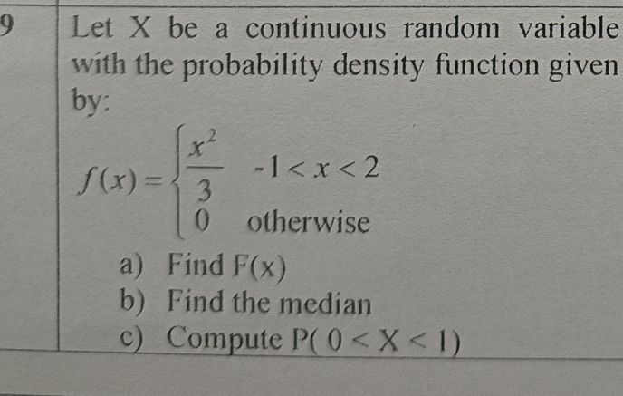 Let X be a continuous random variable
with the probability density function given 
by:
f(x)=beginarrayl  x^2/3 -1
a) Find F(x)
b) Find the median
c) Compute P(0