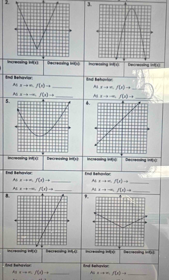 In ln f(s) increasing int(s):s):
End Behavior: End Behavior:
A sxto ∈fty .f(x)to _
As xto ∈fty ,f(x)to _
As xto -∈fty ,f(x)to _
As xto -∈fty ,f(x)to _
5.
6
increasing ln f(s): Decreasing Inf(s): Increasing int(s): Decreasing int(s):
End Behavior; End Behavior:
As xto ∈fty ,f(x)to _
As xto ∈fty ,f(x)to _
As xto -∈fty ,f(x)to _
As xto -∈fty ,f(x) - _
8.
9.
Increasing inf(s): Decreasing Int(s): Increasing Int(s): Decreasing Int(s):
End Behavior: End Behavlor:
_ Asxto ∈fty .f(x)to
_ Asxto ∈fty ,f(x)to