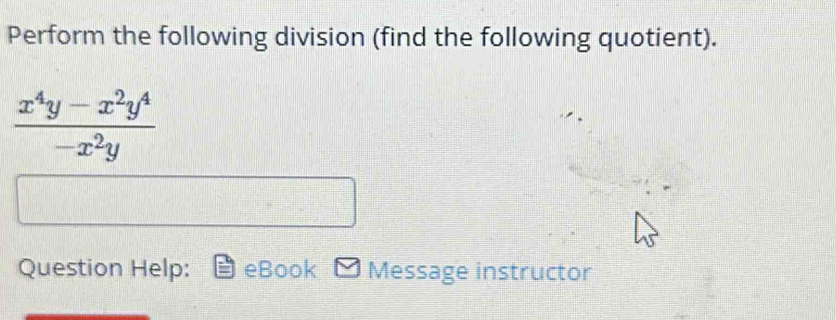 Perform the following division (find the following quotient).
 (x^4y-x^2y^4)/-x^2y 
Question Help: eBook Message instructor