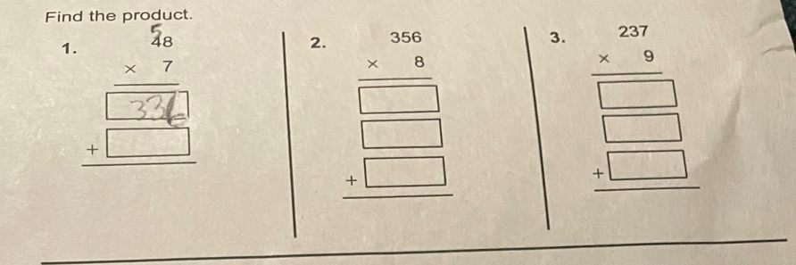Find the product.
1.
2. beginarrayr 5beginarrayr 3 * 8 hline □   □ &□ endarray
3. beginarrayr 204 * 9 hline □  +□  hline □ endarray