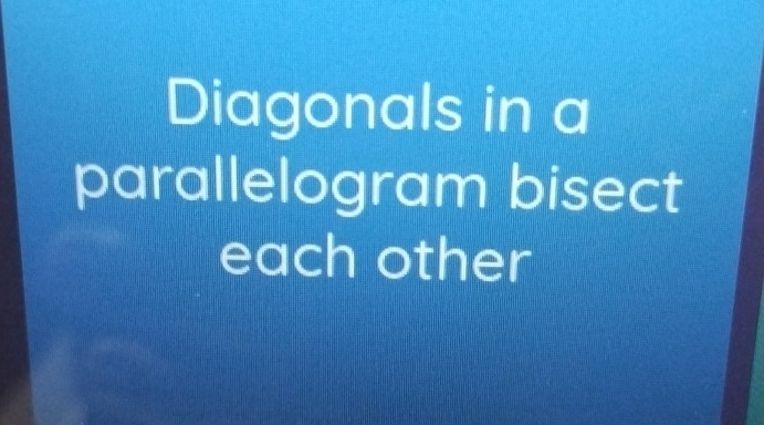 Diagonals in a 
parallelogram bisect 
each other