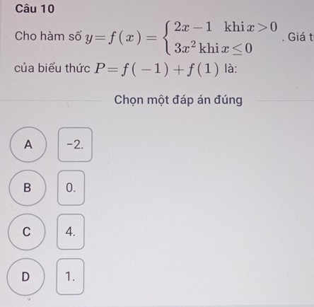 Cho hàm số y=f(x)=beginarrayl 2x-1khix>0 3x^2khix≤ 0endarray.. Giá t
của biểu thức P=f(-1)+f(1) là:
Chọn một đáp án đúng
A -2.
B 0.
C 4.
D 1.