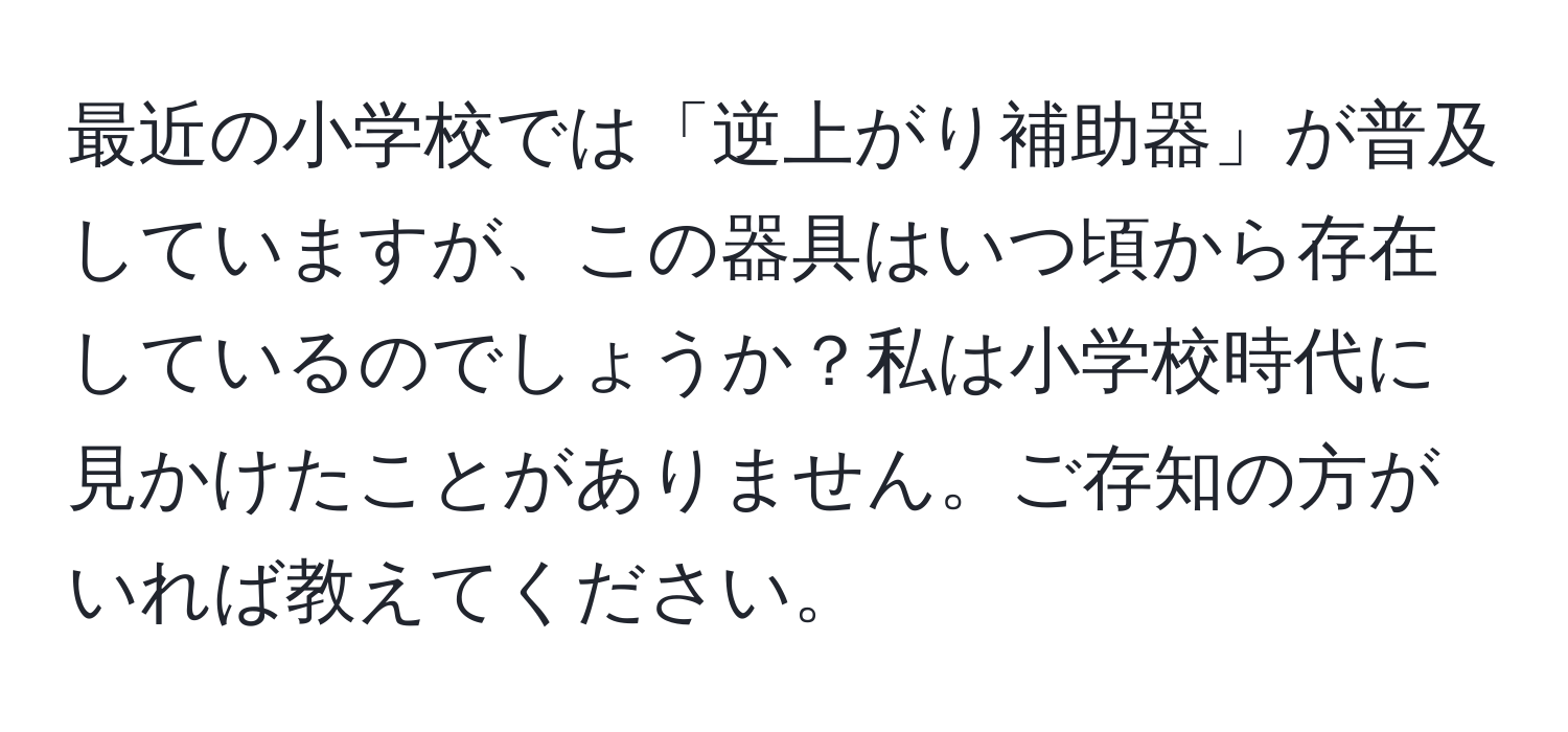 最近の小学校では「逆上がり補助器」が普及していますが、この器具はいつ頃から存在しているのでしょうか？私は小学校時代に見かけたことがありません。ご存知の方がいれば教えてください。