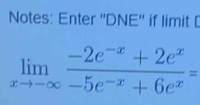 Notes: Enter ''DNE'' if limit[
limlimits _xto -∈fty  (-2e^(-x)+2e^x)/-5e^(-x)+6e^x =