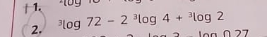 1 
2. ^3log 72-2^3log 4+^3log 2
a027