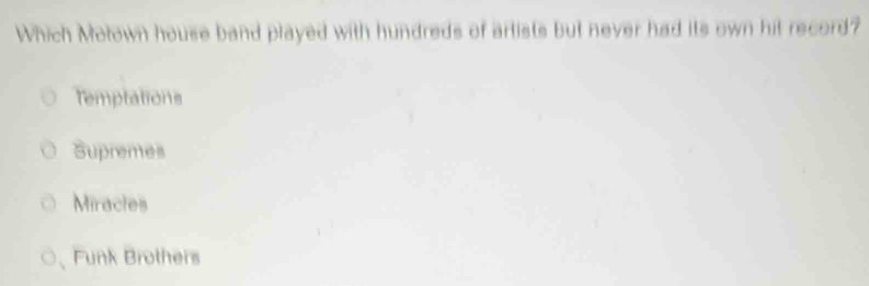 Which Motown house band played with hundreds of artists but never had its own hit record?
Temptations
Supremes
Miractes
、Funk Brothers