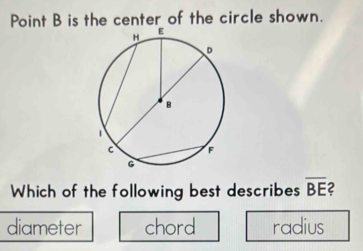 Point B is the center of the circle shown.
Which of the following best describes overline BE 2
diameter chord radius