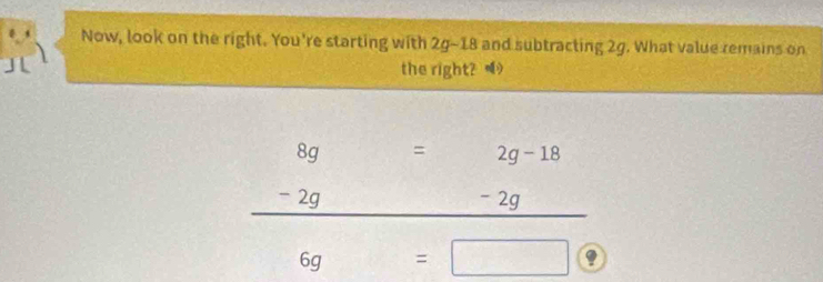 Now, look on the right. You're starting with 29-18 and subtracting 2g. What value remains on 
J the right?
x^1+1>x^2 = 2g-18
beginarrayr 8g=2g-18 -2g hline endarray
-
6g=□ 9