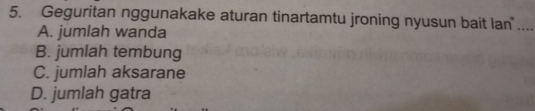 Geguritan nggunakake aturan tinartamtu jroning nyusun bait lan ....
A. jumlah wanda
B. jumlah tembung
C. jumlah aksarane
D. jumlah gatra