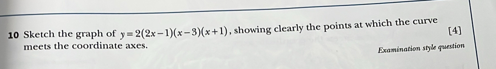 Sketch the graph of y=2(2x-1)(x-3)(x+1) , showing clearly the points at which the curve [4] 
meets the coordinate axes. 
Examination style question