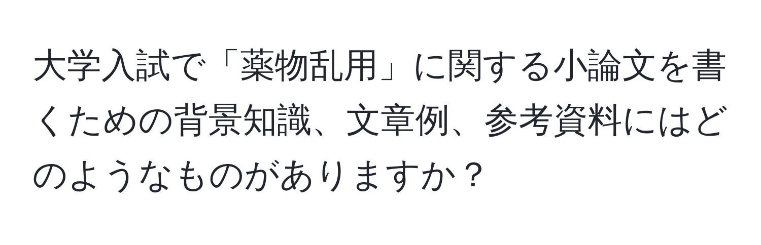 大学入試で「薬物乱用」に関する小論文を書くための背景知識、文章例、参考資料にはどのようなものがありますか？