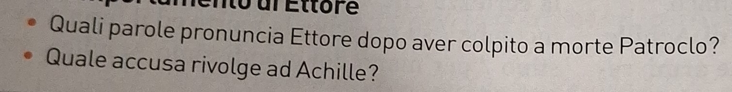 Ento dl Ettore 
Quali parole pronuncia Ettore dopo aver colpito a morte Patroclo? 
Quale accusa rivolge ad Achille?