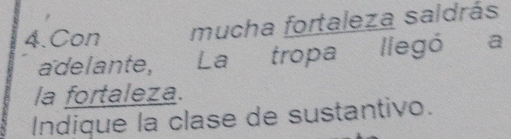 mucha fortaleza saldrás 
4. Con a 
aïdelante, La tropa llegó 
la fortaleza. 
Indique la clase de sustantivo.