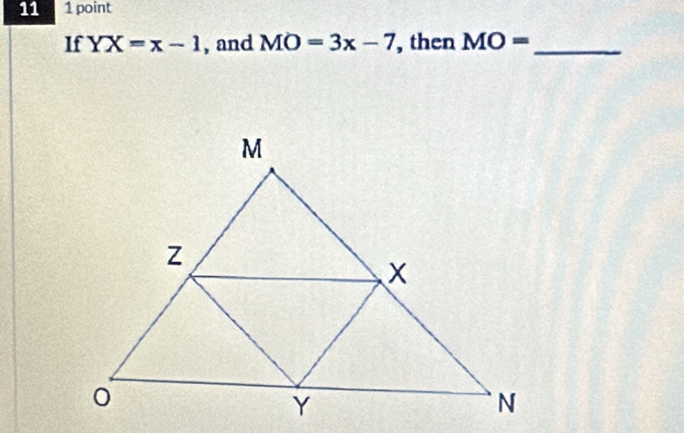 11 1 point 
If YX=x-1 , and MO=3x-7 , then MO= _