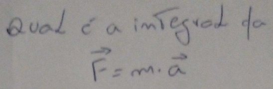 Qoal " a imiegrot fo
vector F=m· vector a