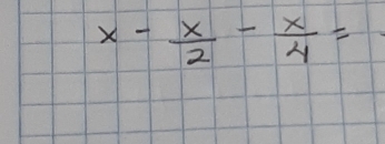 x- x/2 - x/4 =