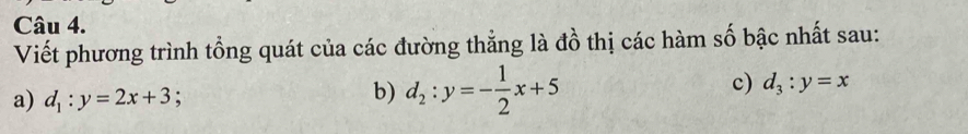 Viết phương trình tổng quát của các đường thẳng là đồ thị các hàm số bậc nhất sau:
c) d_3:y=x
a) d_1:y=2x+3; 
b) d_2:y=- 1/2 x+5