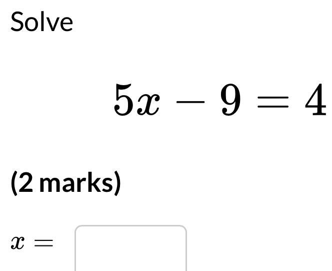 Solve
5x-9=4
(2 marks)
x=