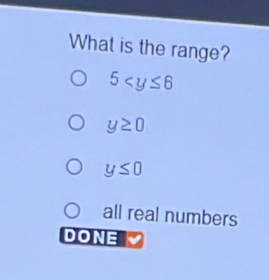 What is the range?
5
y≥ 0
y≤ 0
all real numbers
I DONB