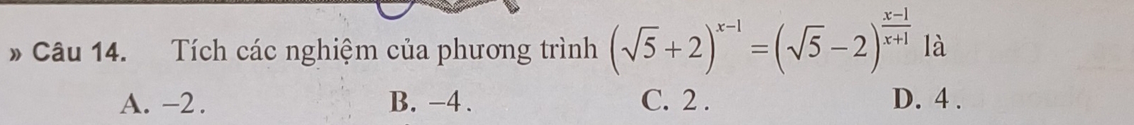 Tích các nghiệm của phương trình (sqrt(5)+2)^x-1=(sqrt(5)-2)^ (x-1)/x+1  là
A. -2. B. -4. C. 2. D. 4.