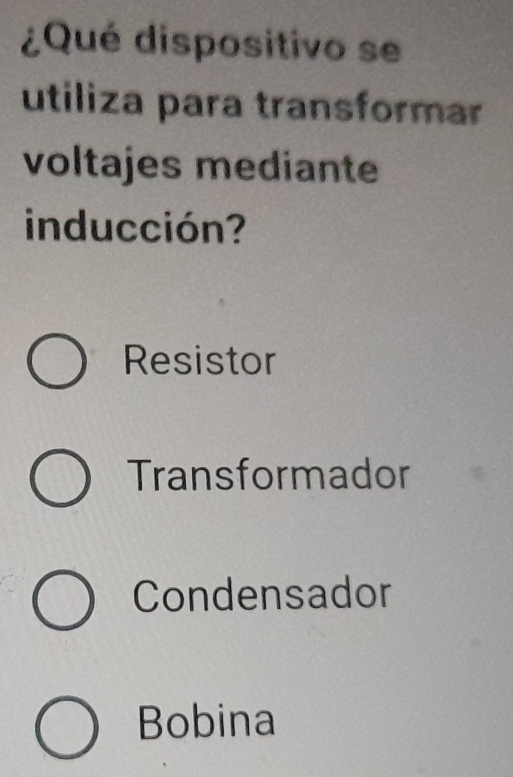 ¿Qué dispositivo se
utiliza para transformar
voltajes mediante
inducción?
Resistor
Transformador
Condensador
Bobina