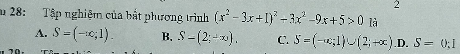 28: Tập nghiệm của bất phương trình (x^2-3x+1)^2+3x^2-9x+5>0 là
A. S=(-∈fty ,1). B. S=(2;+∈fty ). C. S=(-∈fty ;1)∪ (2;+∈fty ) .D. S=0;1