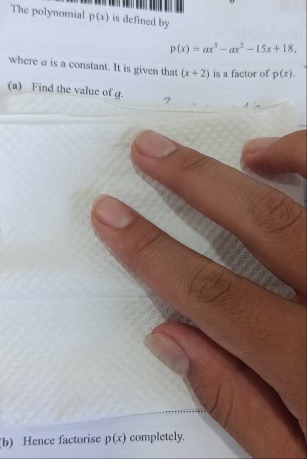 The polynomial p(x) is defined by
p(x)=ax^3-ax^2-15x+18, 
where a is a constant. It is given that (x+2) is a factor of p(x). 
(a) Find the value of g. 
1: 
(b) Hence factorise p(x) completely.