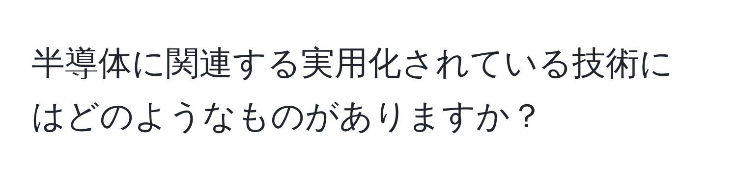 半導体に関連する実用化されている技術にはどのようなものがありますか？