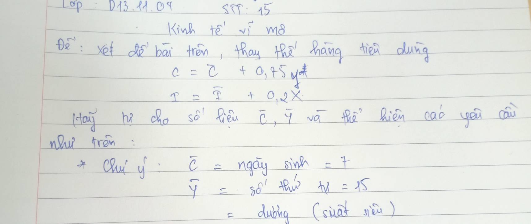 LOp : D13. 11. 01 S1p: 15 
Kinh +e^(-1) viì mǒ 
oè:xet ò bāi trén, thay the Zhāng tién dung
c=_ c+0.7
I=overline I+0.2X
Hay hú cho swidehat a Rien overline C , y vá thē Rién caò yeu cāi 
nhw trèn: 
* Clui y overline C= ngay sinh =7
overline y=80° this +x=15
=dubing (siai siǔ)