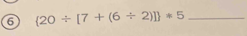 6  20/ [7+(6/ 2)] *5 _