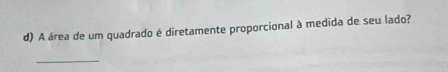 A área de um quadrado é diretamente proporcional à medida de seu lado? 
_