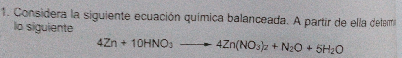 Considera la siguiente ecuación química balanceada. A partir de ella determi 
lo siguiente
4Zn+10HNO_3to 4Zn(NO_3)_2+N_2O+5H_2O