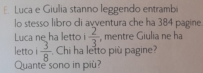 Luca e Giulia stanno leggendo entrambi 
Luca ne ha letto i  2/3  , mentre Giulia ne ha 
letto i  3/8 . Chi ha letto più pagine? 
Quante sono in piu?