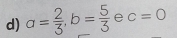 a= 2/3 , b= 5/3  e c=0