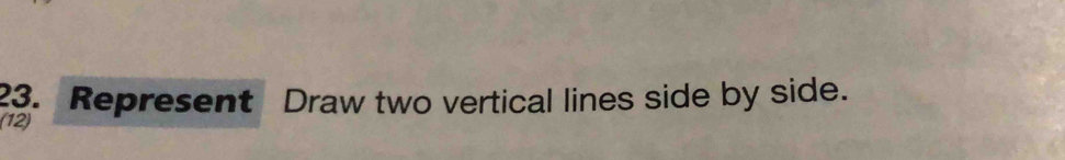 Represent Draw two vertical lines side by side. 
(12)