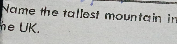 Name the tallest mountain in 
he UK.