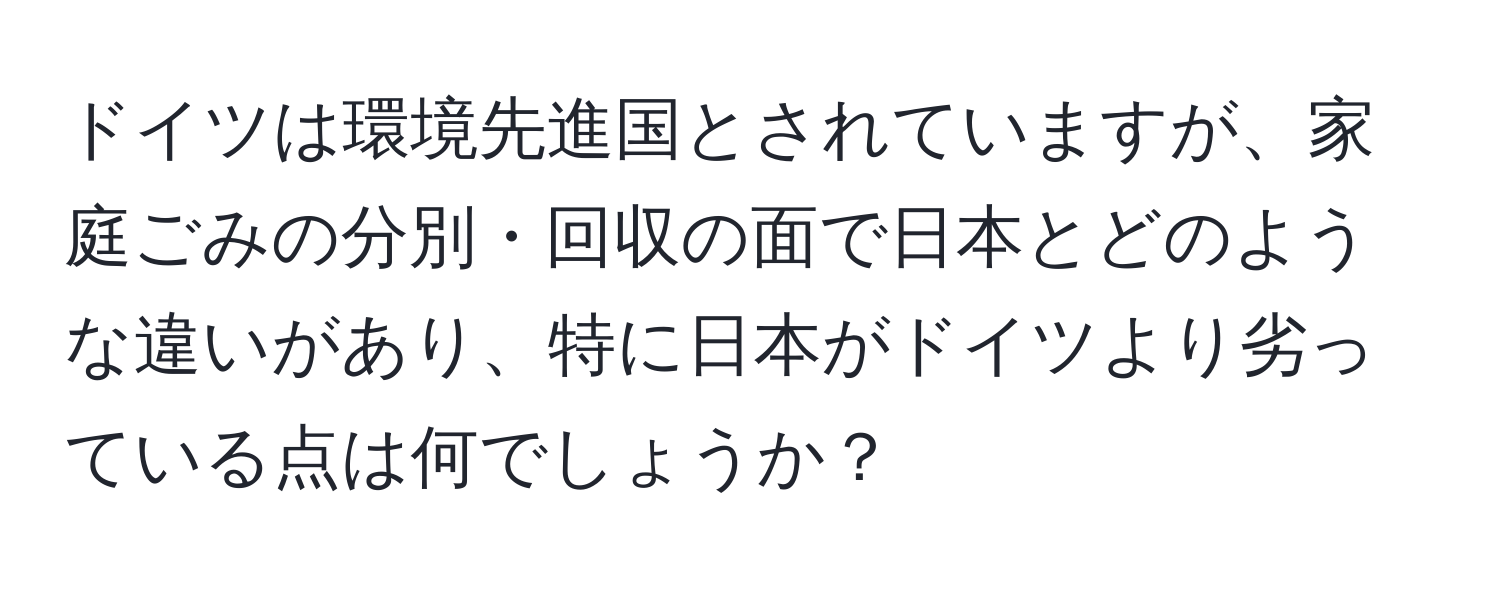 ドイツは環境先進国とされていますが、家庭ごみの分別・回収の面で日本とどのような違いがあり、特に日本がドイツより劣っている点は何でしょうか？