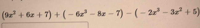 (9x^2+6x+7)+(-6x^3-8x-7)-(-2x^3-3x^2+5)