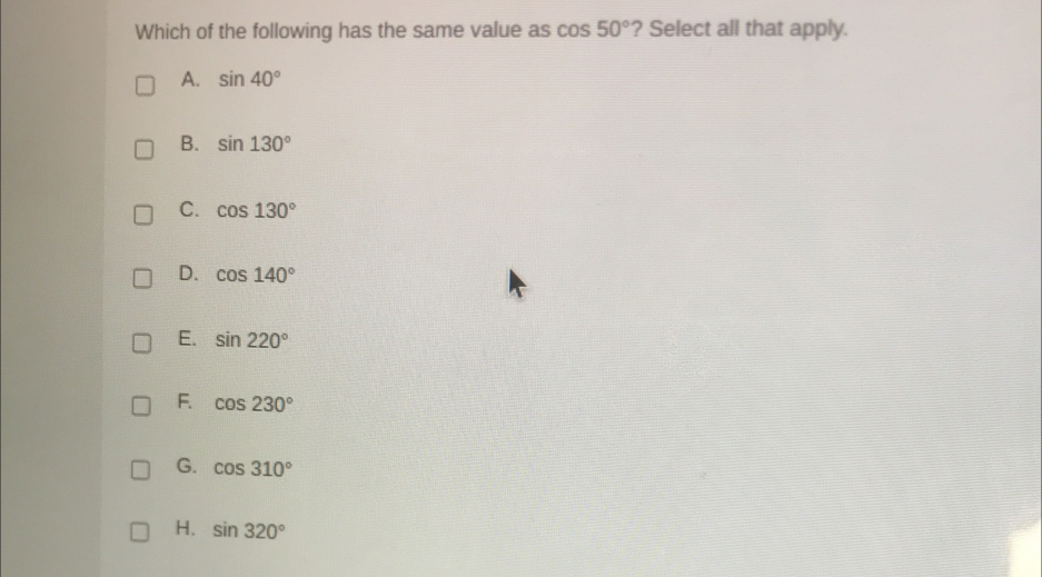 Which of the following has the same value as cos 50° ? Select all that ...