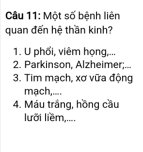 Một số bệnh liên 
quan đến hệ thần kinh? 
1. U phổi, viêm họng,... 
2. Parkinson, Alzheimer;... 
3. Tim mạch, xơ vữa động 
mạch,.... 
4. Máu trắng, hồng cầu 
lưỡi liềm,....