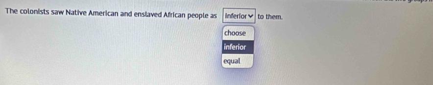 The colonists saw Native American and enslaved African people as inferior to them.
choose
inferior
equal