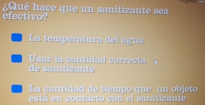 ¿ Qué hace que un sanitizante sea
efectivo?
La temperatura del agua
Usar la cantidad correcta 
de sanitizante
La cantidad de tiempo que un objeto
está en contacto con el sanitizante