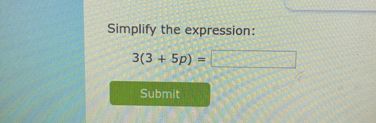 Simplify the expression:
3(3+5p)=
Submit