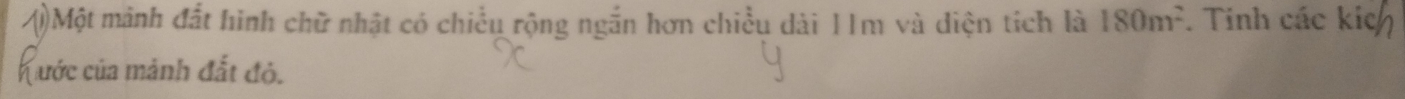 Một mảnh đất hình chữ nhật có chiều rộng ngắn hơn chiều dài 11m và diện tích là 180m^2. Tinh các kic 
hước của mảnh đắt đỏ.