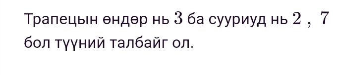 Τралецьн θндθр нь 3 ба сууриуд нь 2 , 7
бοл τγγний τалбайг ол.