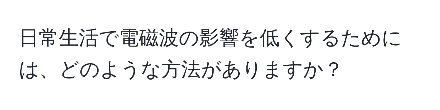 日常生活で電磁波の影響を低くするためには、どのような方法がありますか？