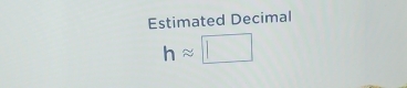 Estimated Decimal
happrox □